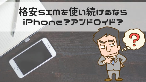 格安SIMを使うならiPhoneかアンドロイドか
